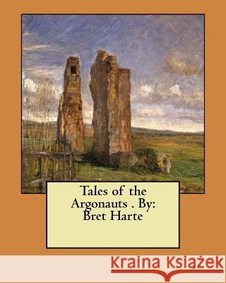 Tales of the Argonauts . By: Bret Harte Harte, Bret 9781974363339 Createspace Independent Publishing Platform