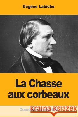 La Chasse aux corbeaux Labiche, Eugene 9781974363759 Createspace Independent Publishing Platform