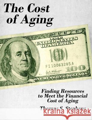 The Cost of Aging: Finding Resources to Meet the Financial Demands of Aging Thomas S. Stephens 9781974364176