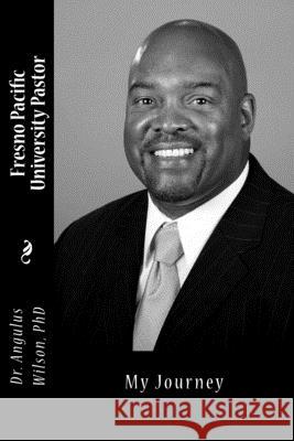 Fresno Pacific University Pastor: My Journey Angulus D. Wilso 9781974365012 Createspace Independent Publishing Platform