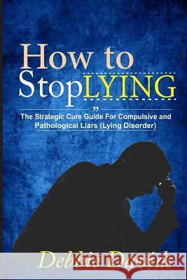 How to Stop Lying: The Strategic Cure Guide for Compulsive and Pathological Liars (Lying Disorder) Debbie Davids 9781974365227 Createspace Independent Publishing Platform