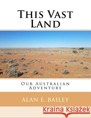 This Vast Land: Our Australian Adventure Alan E. Bailey 9781974365395