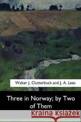 Three in Norway Walter J. Clutterbuck J. A. Lees 9781974365418