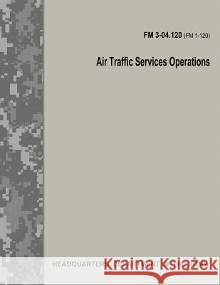 Air Traffic Services Operations (FM 3-04.120) Department Of the Army 9781974365524 Createspace Independent Publishing Platform