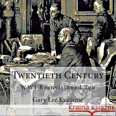 Twentieth Century: WWI Reenvisioned Ten Kvamme, Gary Lee 9781974365692 Createspace Independent Publishing Platform