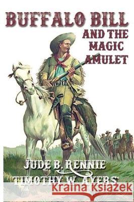 Buffalo Bill and the Magic Amulet Jude B. Rennie Timothy W. Ayers 9781974366484 Createspace Independent Publishing Platform