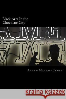 Black Arts In the Chocolate City Harris- James, Arryn 9781974368372 Createspace Independent Publishing Platform