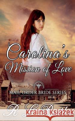 Carolina's Mission of Love: Mail Order Bride Series R. L. Butler 9781974369492 Createspace Independent Publishing Platform