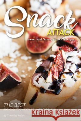 Snack Attack: Sweet and Savory Snack Recipes The Best and Only Cookbook You Will Ever Need Kelley, Thomas 9781974370467 Createspace Independent Publishing Platform