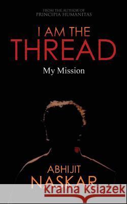 I Am The Thread: My Mission Naskar, Abhijit 9781974371198 Createspace Independent Publishing Platform