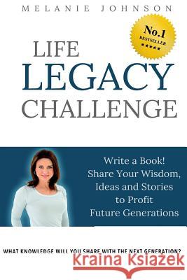 Life Legacy Challenge: Write a Book! Share Your Wisdom, Ideas and Stories to Profit Future Generations Melanie Johnson Jenn Foster 9781974371907 Createspace Independent Publishing Platform
