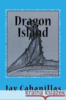 Dragon Island Jay F. Cabanillas 9781974372188 Createspace Independent Publishing Platform