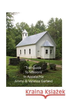 Trail Guide to Missions in Appalachia N. Vanessa Garland Jimmy A. Garland 9781974372539