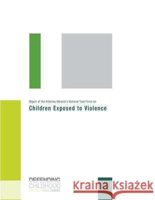 Report of the Attorney General's National Task Force on Children Exposed to Violence U. S. Department of Justice 9781974372713