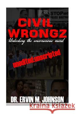 Civil Wrongz: Unlocking the Unconscious Mind: Unedited: Unscripted Dr Ervin M. Johnson 9781974373352 Createspace Independent Publishing Platform