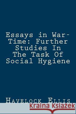 Essays in War-Time: Further Studies In The Task Of Social Hygiene Ellis, Havelock 9781974376896