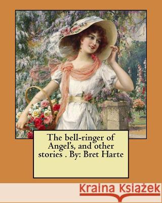 The bell-ringer of Angel's, and other stories . By: Bret Harte Harte, Bret 9781974377138 Createspace Independent Publishing Platform