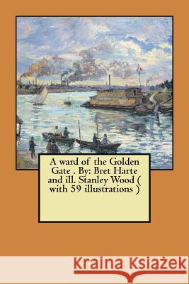 A ward of the Golden Gate . By: Bret Harte and ill. Stanley Wood ( with 59 illustrations ) Wood, Stanley 9781974377879
