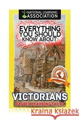 Everything You Should Know About: Victorians Faster Learning Facts Richards, Anne 9781974379590 Createspace Independent Publishing Platform