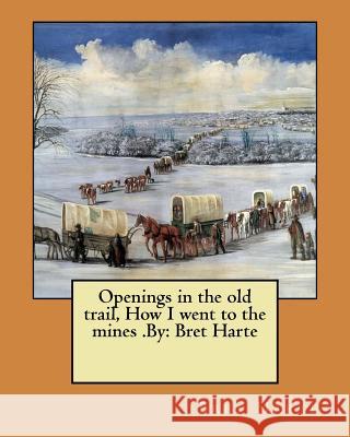 Openings in the old trail, How I went to the mines .By: Bret Harte Harte, Bret 9781974379965 Createspace Independent Publishing Platform