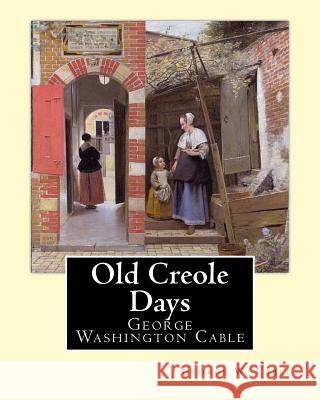 Old Creole Days. By: George W. Cable: George Washington Cable (October 12, 1844 - January 31, 1925) was an American novelist notable for th Cable, George W. 9781974382477