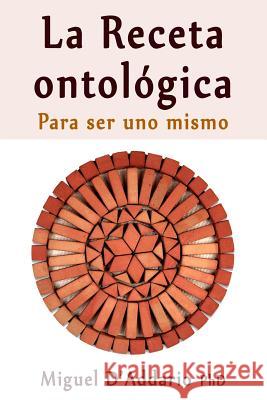 La Receta ontológica: Para ser uno mismo D'Addario Phd, Miguel 9781974382934 Createspace Independent Publishing Platform