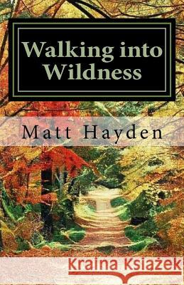 Walking into Wildness: Travels in the Pacific Northwest Hayden, Matt 9781974384525 Createspace Independent Publishing Platform