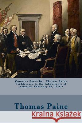 Common Sense by: Thomas Paine ( Addressed to the Inhabitants of America February 14, 1776 ) Thomas Paine 9781974384938