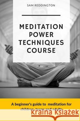 Meditation Power Techniques Course: A beginner's guide to meditation for children, teens and adults Reddington, Sam 9781974385416 Createspace Independent Publishing Platform