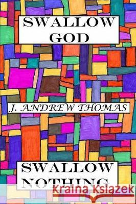 Swallow God Swallow Nothing J. Andrew Thomas 9781974389537 Createspace Independent Publishing Platform