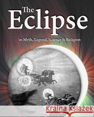 The Eclipse in Myth, Legend, Science & Religion: An Illustrated Anthology Joseph Lathrop William Wordsworth Mark F. Twain 9781974391042