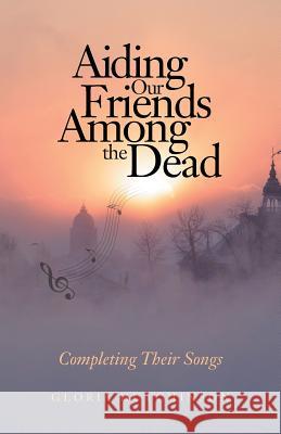 Aiding Our Friends Among the Dead: Completing Their Songs Gloria Hutchinson 9781974393817