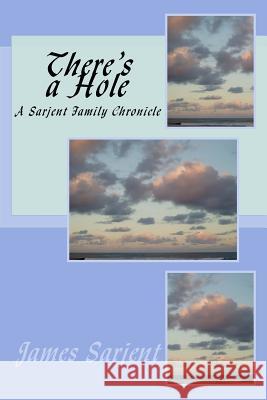 There's a Hole: A Sarjent Family Chronicle James Sarjent 9781974398416