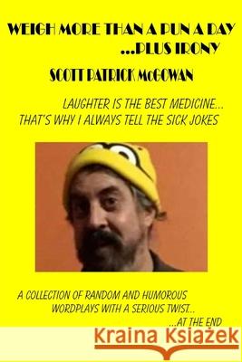 Weigh More Than A Pun A Day ...Plus Irony: Laughter Is The Best Medicine... That's Why I Always Tell The Sick Jokes McGowan, Scott Patrick 9781974401253