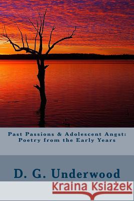 Past Passions & Adolescent Angst: Poetry from the Early Years D. G. Underwood 9781974402502 Createspace Independent Publishing Platform