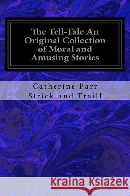 The Tell-Tale An Original Collection of Moral and Amusing Stories Traill, Catherine Parr Strickland 9781974402663 Createspace Independent Publishing Platform