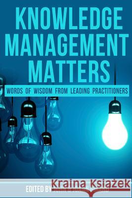 Knowledge Management Matters: Words of Wisdom from Leading Practitioners John P. Girar Joann L. Girard 9781974403196 Createspace Independent Publishing Platform