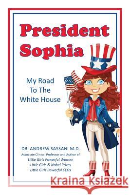 President Sophia: My Road To The White House Sassani M. D., Andrew 9781974403721 Createspace Independent Publishing Platform