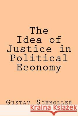 The Idea of Justice in Political Economy Gustav Schmoller 9781974412983 Createspace Independent Publishing Platform