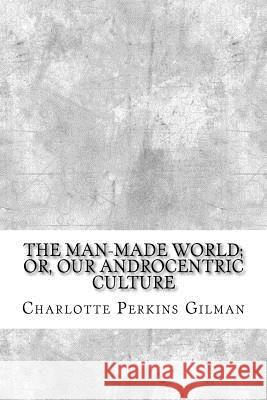 The Man-Made World; or, Our Androcentric Culture Gilman, Charlotte Perkins 9781974413898