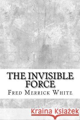The Invisible Force Fred Merrick White 9781974417032