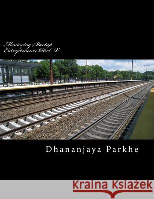 Mentoring Startup Entrepreneurs Part V: Mentor Diaries - Mentoring Startpreneurs Dhananjaya Parkhe 9781974417636 Createspace Independent Publishing Platform