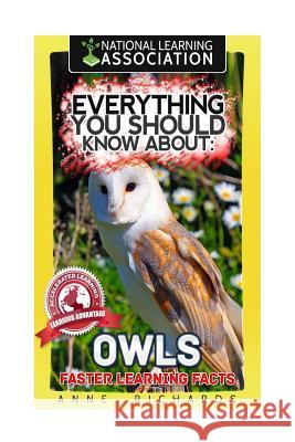 Everything You Should Know About: Owls Faster Learning Facts Richards, Anne 9781974417728 Createspace Independent Publishing Platform