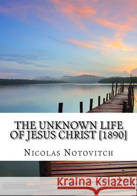 The Unknown Life of Jesus Christ [1890] Nicolas Notovitch 9781974418114