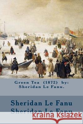 Green Tea (1872) by: Sheridan Le Fanu. Sheridan Le Fanu Sherida 9781974420759