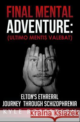 (Medical Fiction) Final Mental Adventure (Ultimo Mentis Valebat: Elton's Ethereal Journey Through Schizophrenia Kyle Robertson 9781974425525 Createspace Independent Publishing Platform