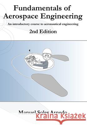 Fundamentals of Aerospace Engineering (2nd Edition): An introductory course to aeronautical engineering Soler, Manuel 9781974427345 Createspace Independent Publishing Platform