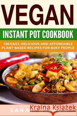 Vegan Instant Pot Cookbook: 150 Healthy, Delicious, Easy to Make Vegan Recipes for Busy People Sarah Wilson 9781974428267