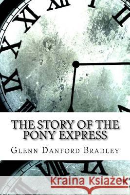 The Story of the Pony Express Glenn Danford Bradley 9781974429110 Createspace Independent Publishing Platform