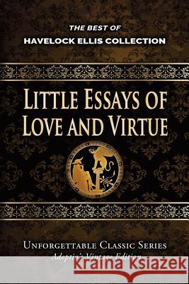 Havelock Ellis Collection - Little Essays of Love and Virtue Havelock Ellis 9781974429264